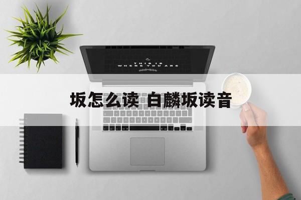 坂怎么读 白麟坂读音-第1张图片-