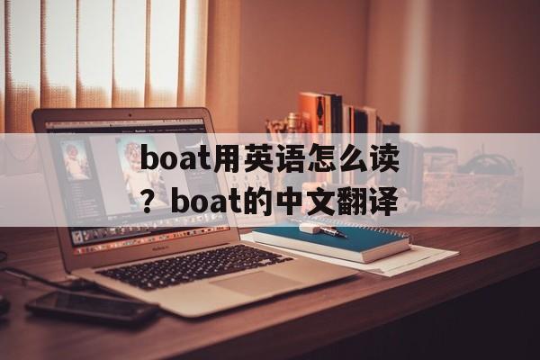 boat用英语怎么读？boat的中文翻译-第1张图片-