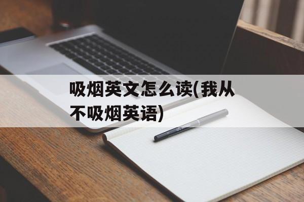 吸烟英文怎么读(我从不吸烟英语)-第1张图片-