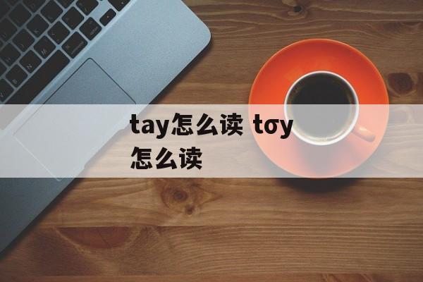 tay怎么读 tσy怎么读-第1张图片-