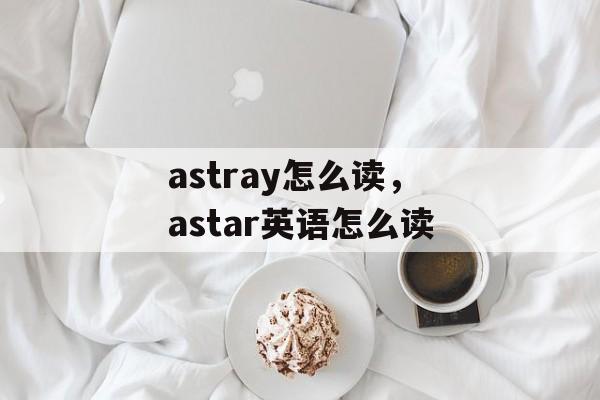 astray怎么读，astar英语怎么读-第1张图片-