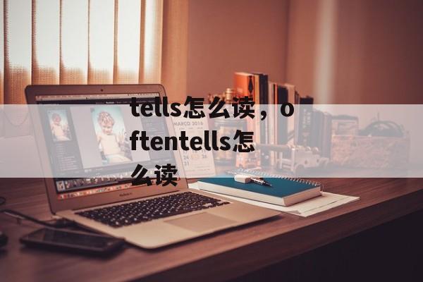 tells怎么读，oftentells怎么读-第1张图片-