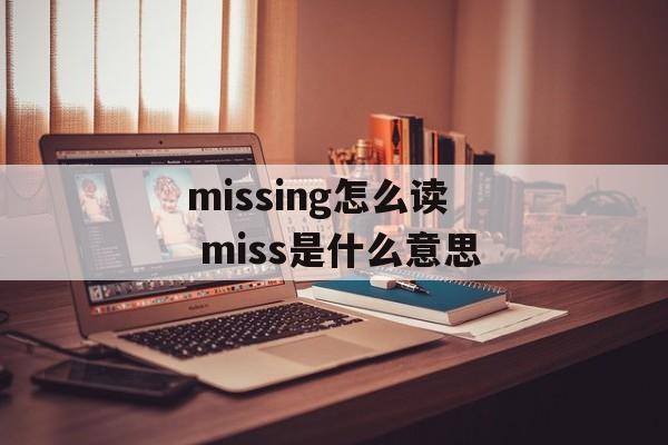missing怎么读 miss是什么意思-第1张图片-