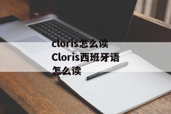cloris怎么读 Cloris西班牙语怎么读-第1张图片-