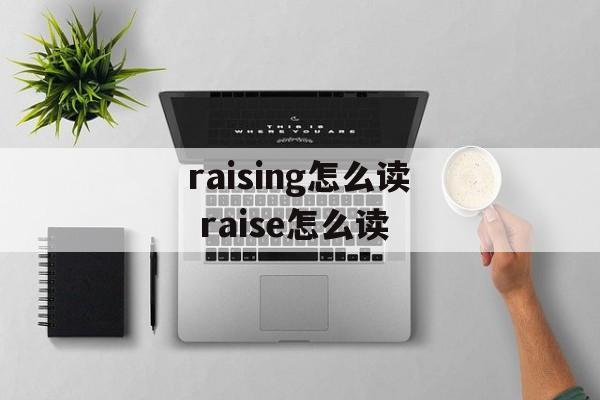 raising怎么读 raise怎么读-第1张图片-