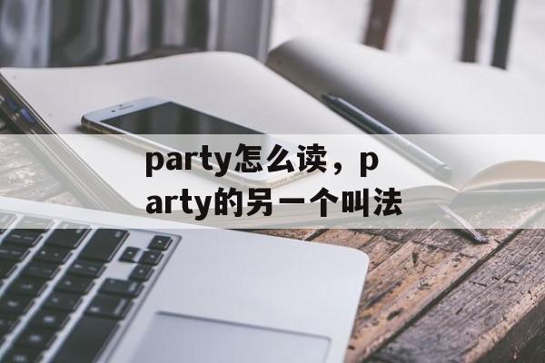 party怎么读，party的另一个叫法-第1张图片-