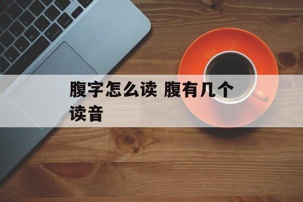腹字怎么读 腹有几个读音-第1张图片-