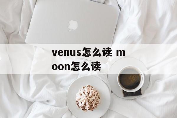 venus怎么读 moon怎么读-第1张图片-