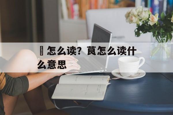 栬怎么读？茛怎么读什么意思-第1张图片-