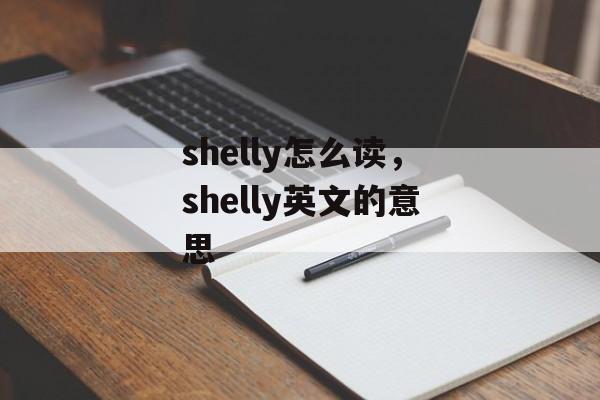 shelly怎么读，shelly英文的意思-第1张图片-