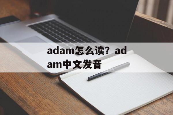 adam怎么读？adam中文发音-第1张图片-