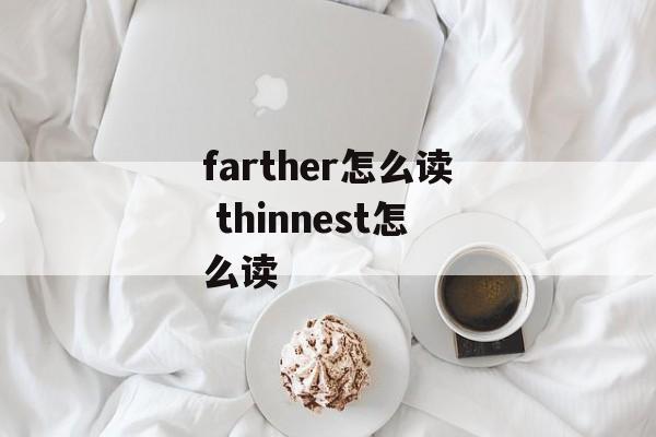 farther怎么读 thinnest怎么读-第1张图片-