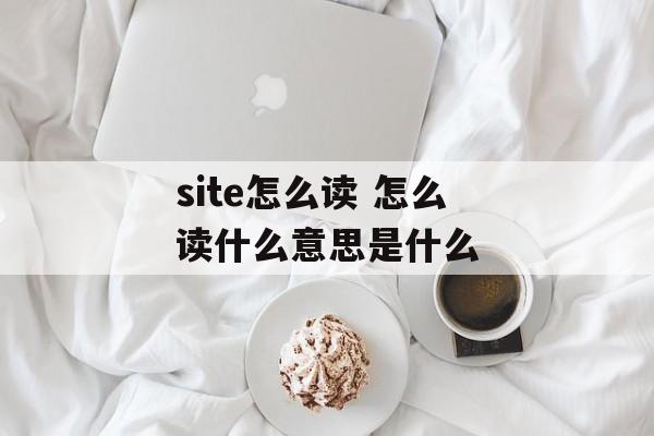 site怎么读 怎么读什么意思是什么-第1张图片-