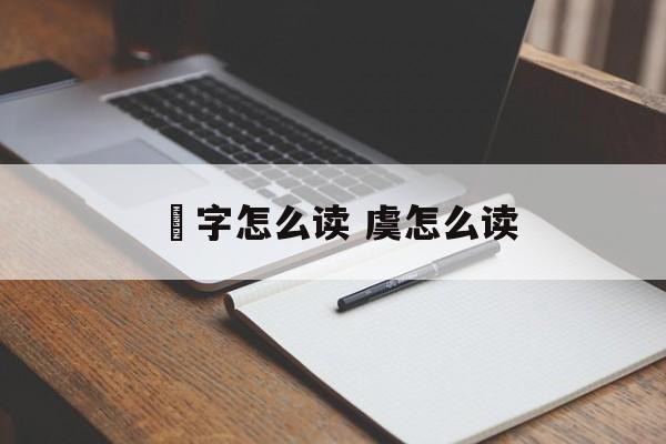帋字怎么读 虞怎么读-第1张图片-