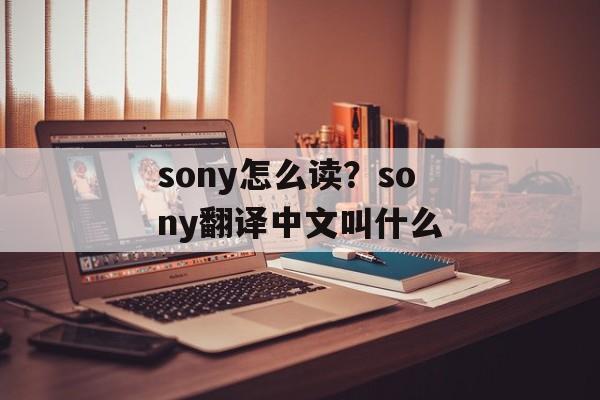 sony怎么读？sony翻译中文叫什么-第1张图片-