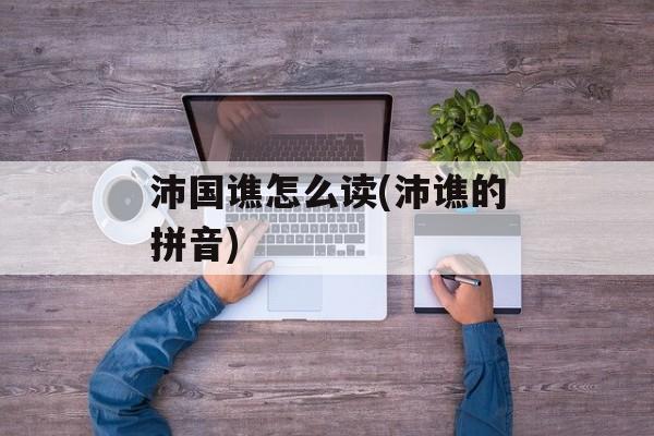沛国谯怎么读(沛谯的拼音)-第1张图片-