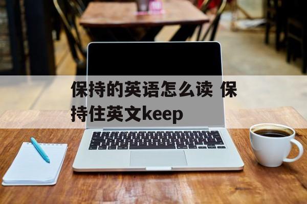 保持的英语怎么读 保持住英文keep-第1张图片-