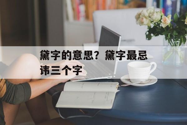 黛字的意思？黛字最忌讳三个字-第1张图片-