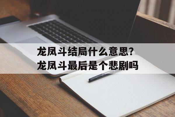 龙凤斗结局什么意思？龙凤斗最后是个悲剧吗-第1张图片-