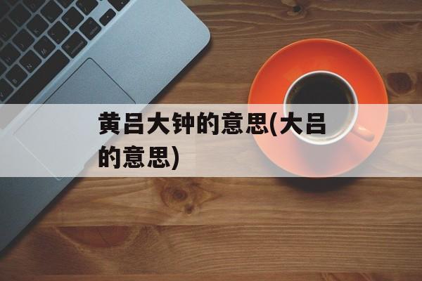 黄吕大钟的意思(大吕的意思)-第1张图片-