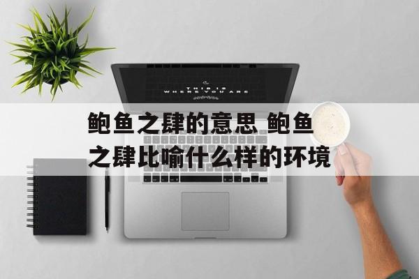鲍鱼之肆的意思 鲍鱼之肆比喻什么样的环境-第1张图片-