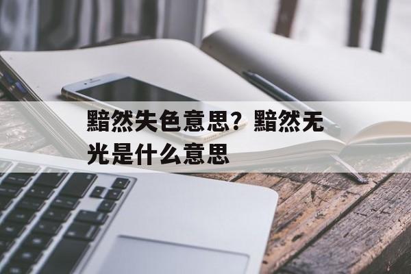 黯然失色意思？黯然无光是什么意思-第1张图片-