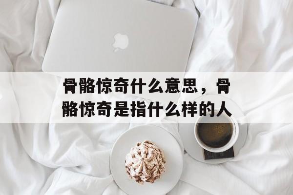 骨骼惊奇什么意思，骨骼惊奇是指什么样的人-第1张图片-