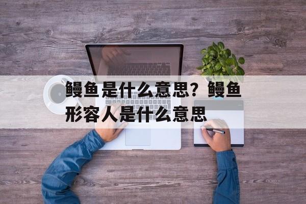 鳗鱼是什么意思？鳗鱼形容人是什么意思-第1张图片-