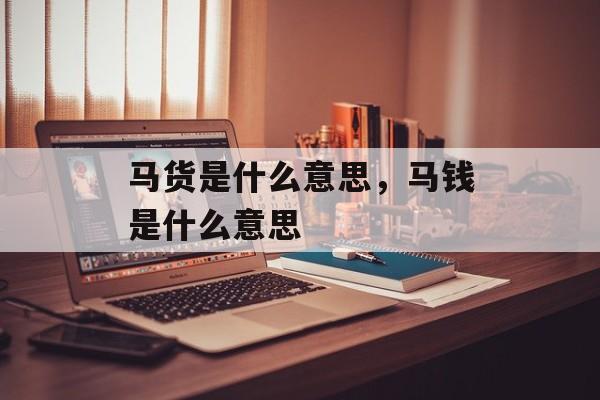 马货是什么意思，马钱是什么意思-第1张图片-