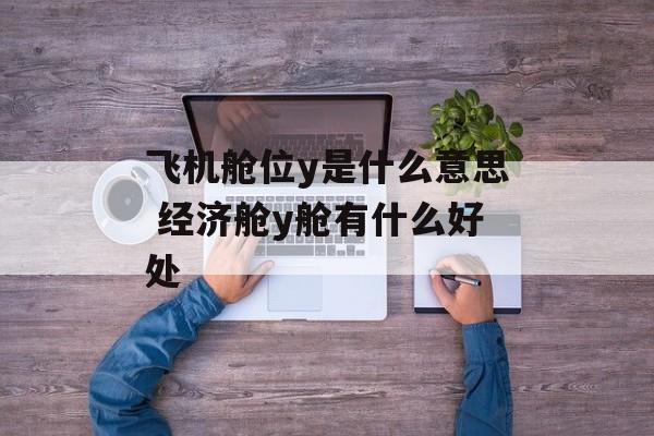 飞机舱位y是什么意思 经济舱y舱有什么好处-第1张图片-