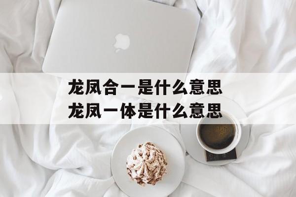龙凤合一是什么意思 龙凤一体是什么意思-第1张图片-