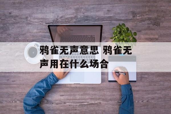 鸦雀无声意思 鸦雀无声用在什么场合-第1张图片-