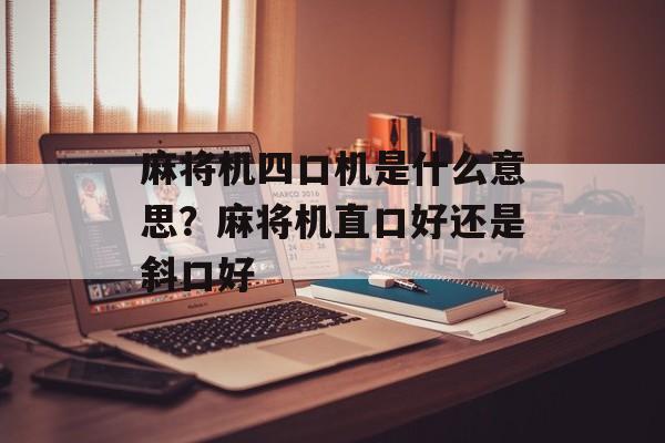 麻将机四口机是什么意思？麻将机直口好还是斜口好-第1张图片-
