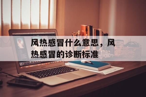 风热感冒什么意思，风热感冒的诊断标准-第1张图片-