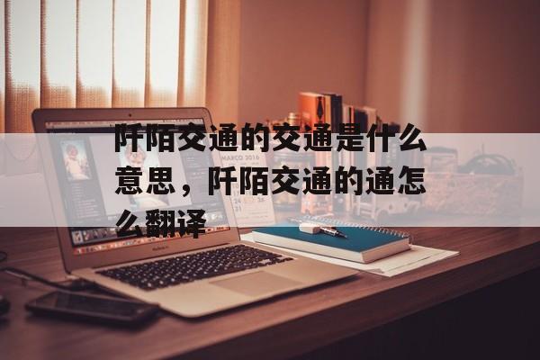阡陌交通的交通是什么意思，阡陌交通的通怎么翻译-第1张图片-