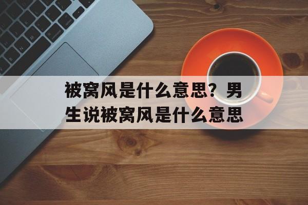 被窝风是什么意思？男生说被窝风是什么意思-第1张图片-