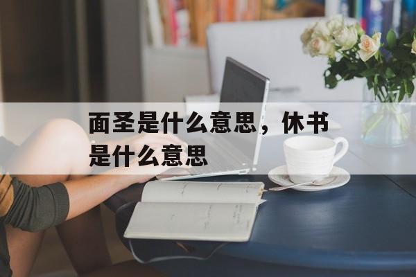 面圣是什么意思，休书是什么意思-第1张图片-