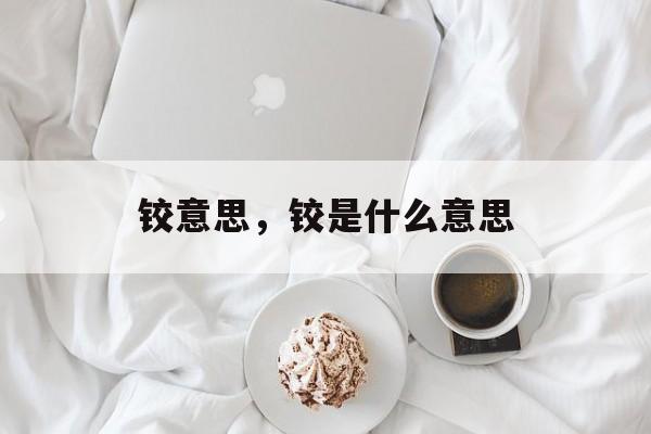 铰意思，铰是什么意思-第1张图片-