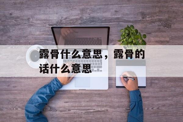 露骨什么意思，露骨的话什么意思-第1张图片-