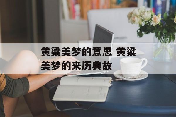 黄梁美梦的意思 黄粱美梦的来历典故-第1张图片-