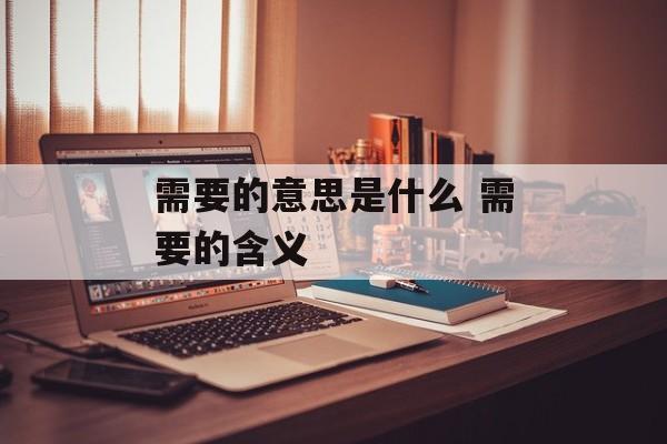 需要的意思是什么 需要的含义-第1张图片-