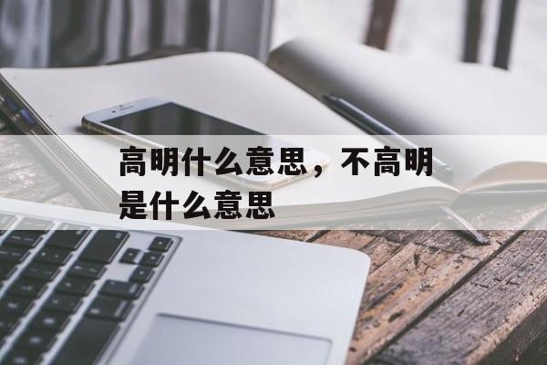 高明什么意思，不高明是什么意思-第1张图片-