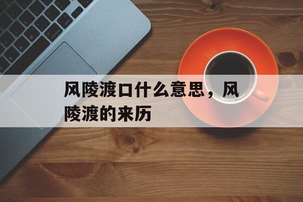 风陵渡口什么意思，风陵渡的来历-第1张图片-