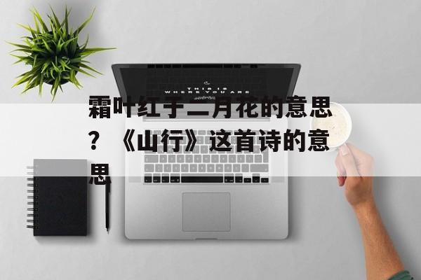 霜叶红于二月花的意思？《山行》这首诗的意思-第1张图片-