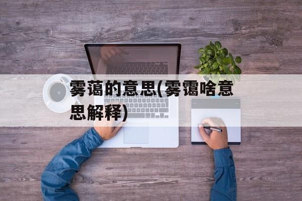 雾蔼的意思(雾霭啥意思解释)-第1张图片-