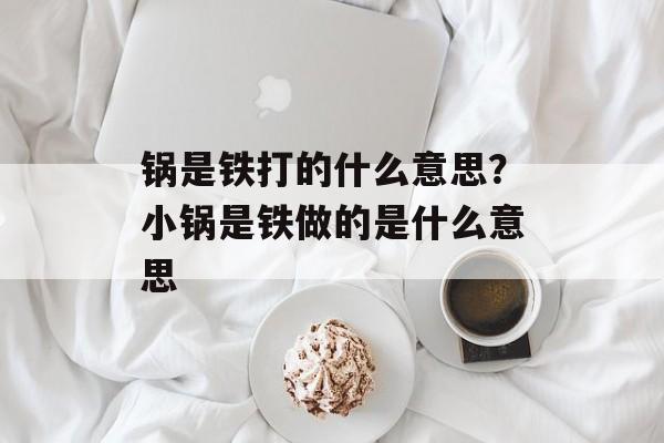 锅是铁打的什么意思？小锅是铁做的是什么意思-第1张图片-