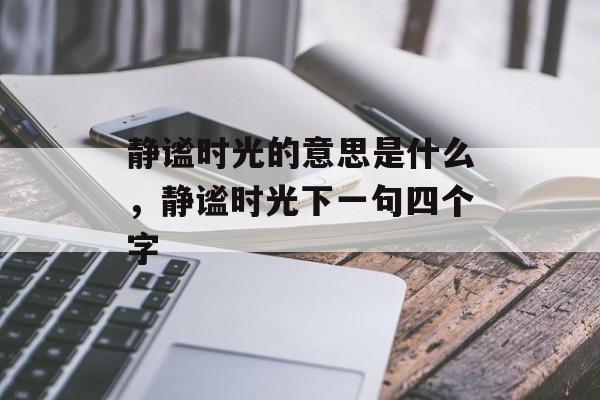 静谧时光的意思是什么，静谧时光下一句四个字-第1张图片-