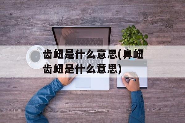 齿衄是什么意思(鼻衄齿衄是什么意思)-第1张图片-