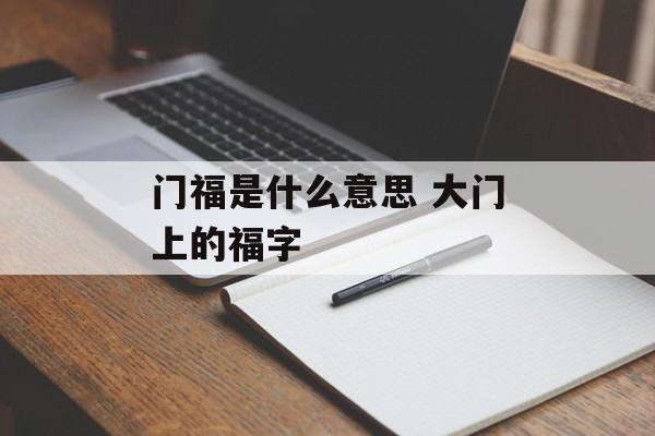 门福是什么意思 大门上的福字-第1张图片-
