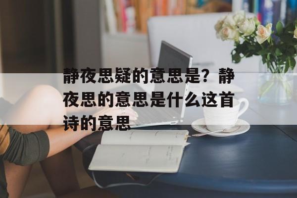 静夜思疑的意思是？静夜思的意思是什么这首诗的意思-第1张图片-